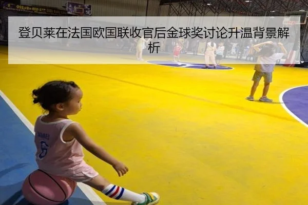 登贝莱在法国欧国联收官后金球奖讨论升温背景解析 - hth