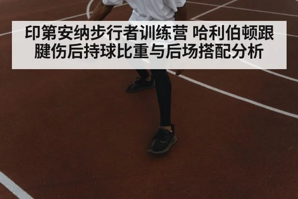 印第安纳步行者训练营 哈利伯顿跟腱伤后持球比重与后场搭配分析
