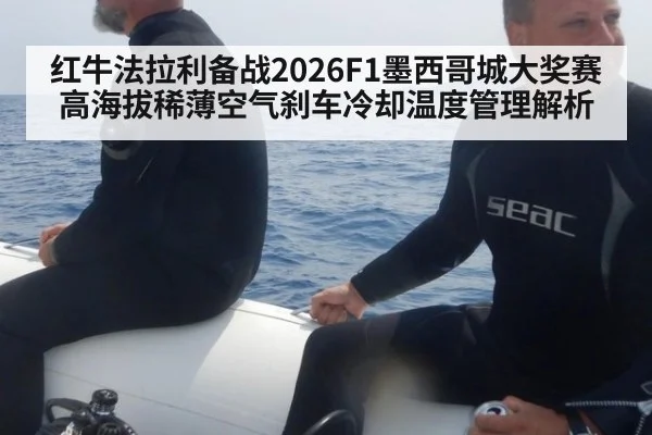 红牛法拉利备战2026F1墨西哥城大奖赛高海拔稀薄空气刹车冷却温度管理解析