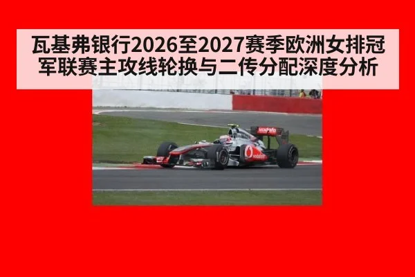 瓦基弗银行2026至2027赛季欧洲女排冠军联赛主攻线轮换与二传分配深度分析