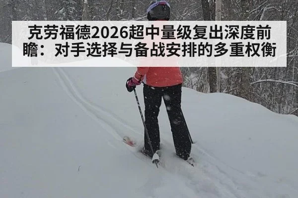 克劳福德2026超中量级复出深度前瞻：对手选择与备战安排的多重权衡